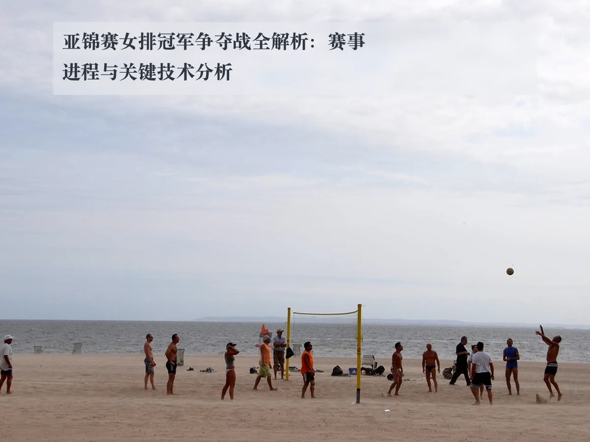 亚锦赛女排冠军争夺战全解析：赛事进程与关键技术分析
